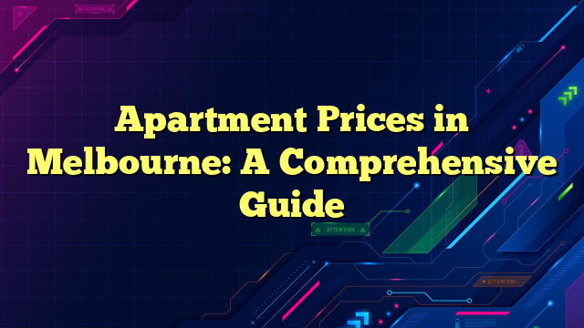 Apartment Prices in Melbourne: A Comprehensive Guide