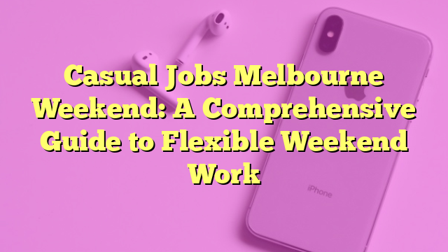 Casual Jobs Melbourne Weekend: A Comprehensive Guide to Flexible Weekend Work