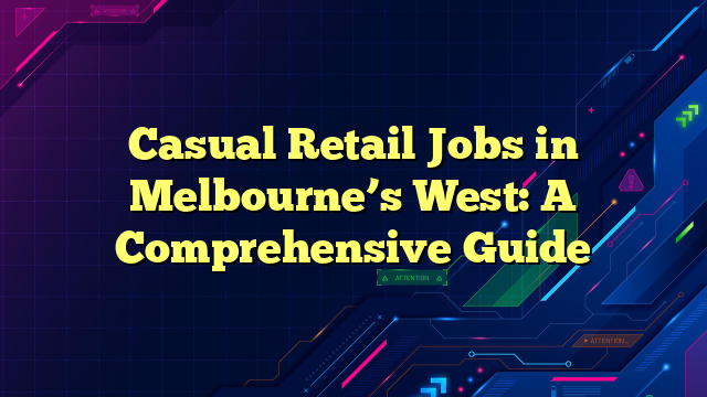 Casual Retail Jobs in Melbourne’s West: A Comprehensive Guide