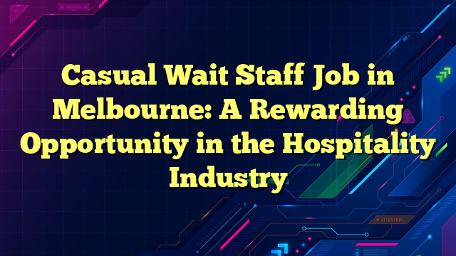 Casual Wait Staff Job in Melbourne: A Rewarding Opportunity in the Hospitality Industry