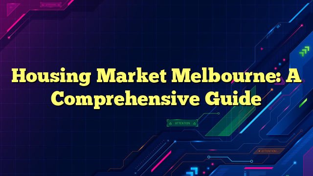 Housing Market Melbourne: A Comprehensive Guide