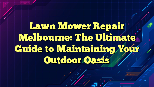 Lawn Mower Repair Melbourne: The Ultimate Guide to Maintaining Your Outdoor Oasis