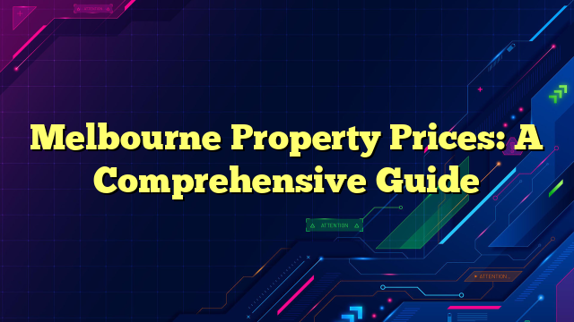 Melbourne Property Prices: A Comprehensive Guide