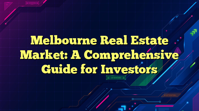 Melbourne Real Estate Market: A Comprehensive Guide for Investors