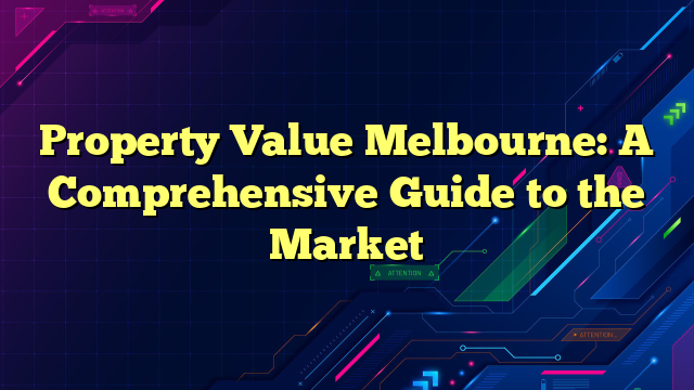 Property Value Melbourne: A Comprehensive Guide to the Market