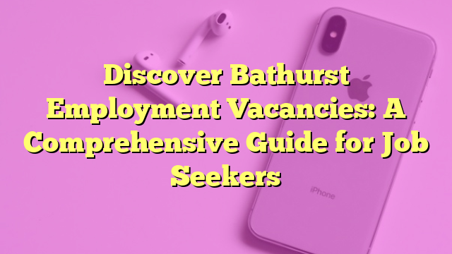 Discover Bathurst Employment Vacancies: A Comprehensive Guide for Job Seekers