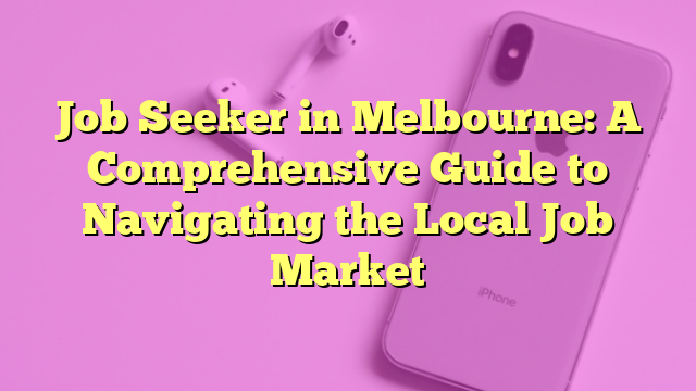 Job Seeker in Melbourne: A Comprehensive Guide to Navigating the Local Job Market