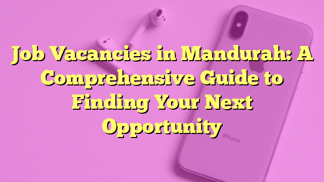 Job Vacancies in Mandurah: A Comprehensive Guide to Finding Your Next Opportunity