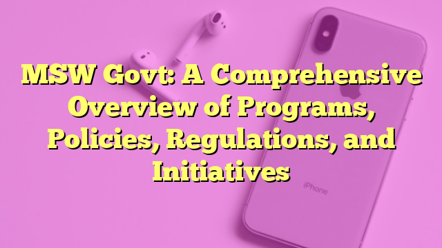 MSW Govt: A Comprehensive Overview of Programs, Policies, Regulations, and Initiatives