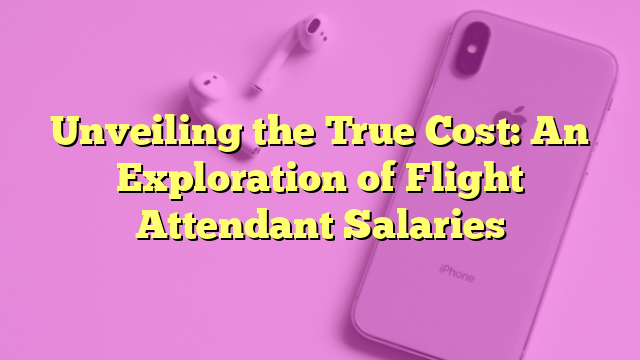 Unveiling the True Cost: An Exploration of Flight Attendant Salaries