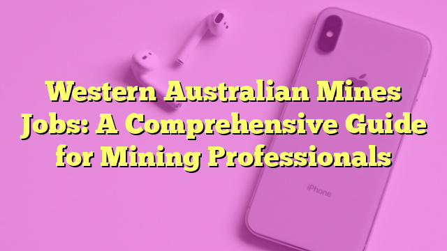 Western Australian Mines Jobs: A Comprehensive Guide for Mining Professionals