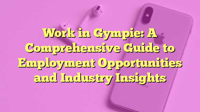 Work in Gympie: A Comprehensive Guide to Employment Opportunities and Industry Insights