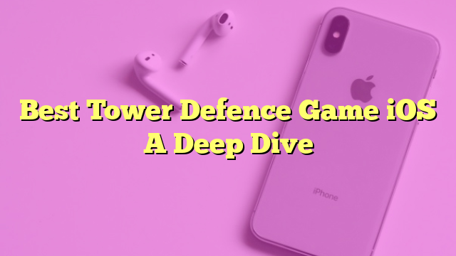 Best Tower Defence Game iOS A Deep Dive