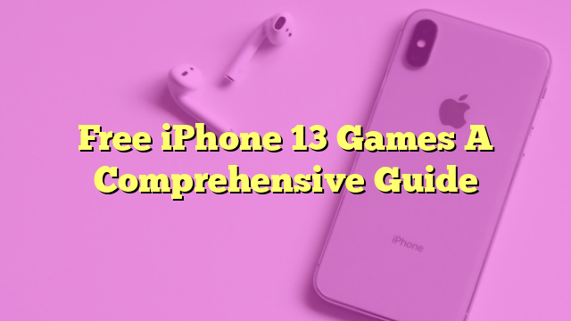Free iPhone 13 Games A Comprehensive Guide