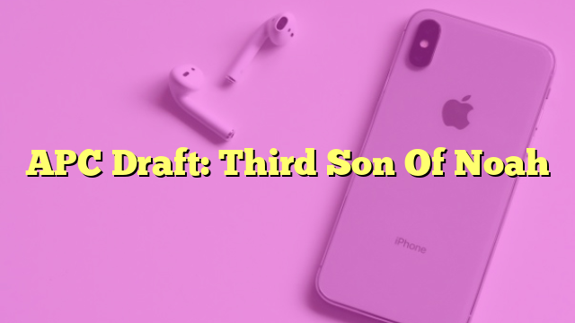 APC Draft: Third Son Of Noah